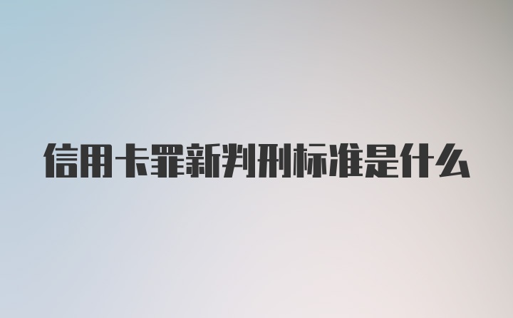 信用卡罪新判刑标准是什么