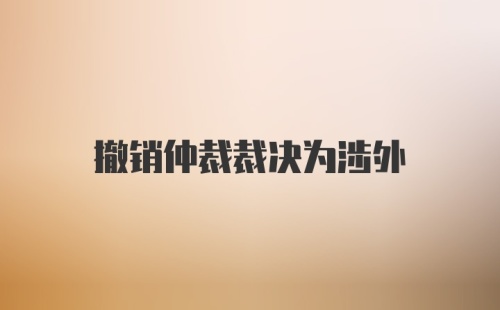 撤销仲裁裁决为涉外