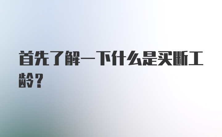 首先了解一下什么是买断工龄？