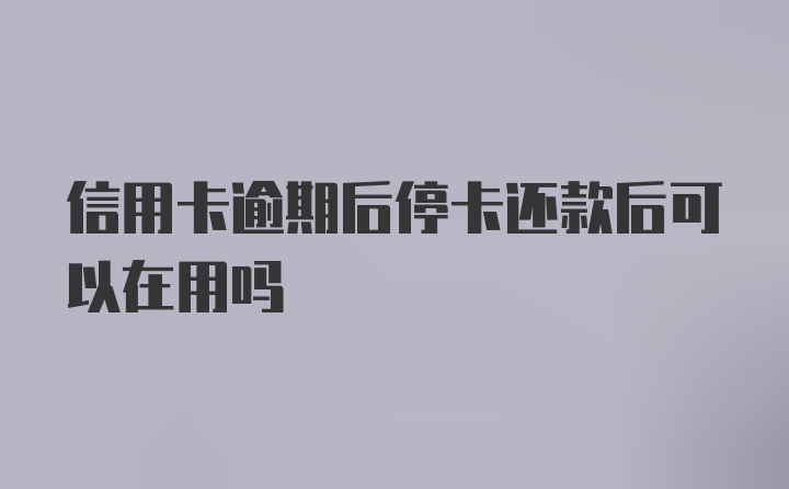 信用卡逾期后停卡还款后可以在用吗