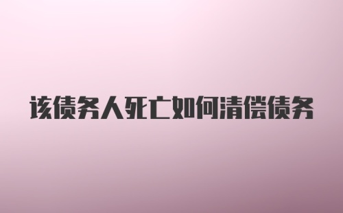 该债务人死亡如何清偿债务