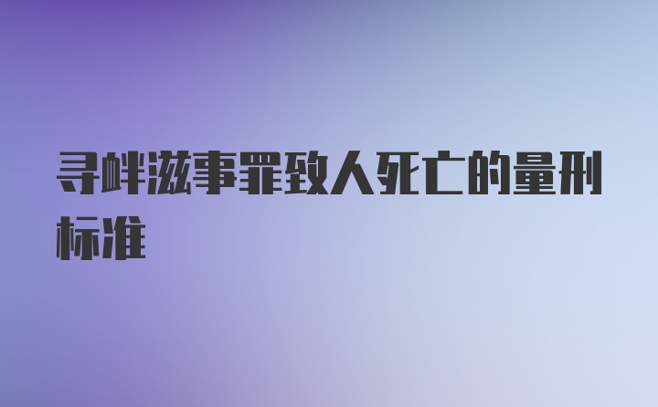 寻衅滋事罪致人死亡的量刑标准