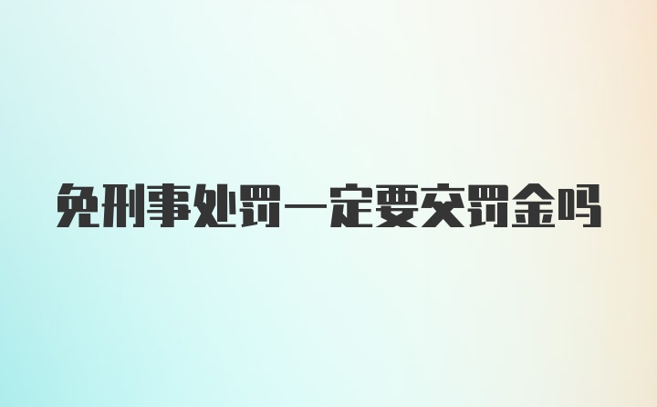 免刑事处罚一定要交罚金吗