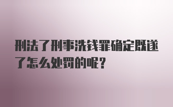 刑法了刑事洗钱罪确定既遂了怎么处罚的呢?