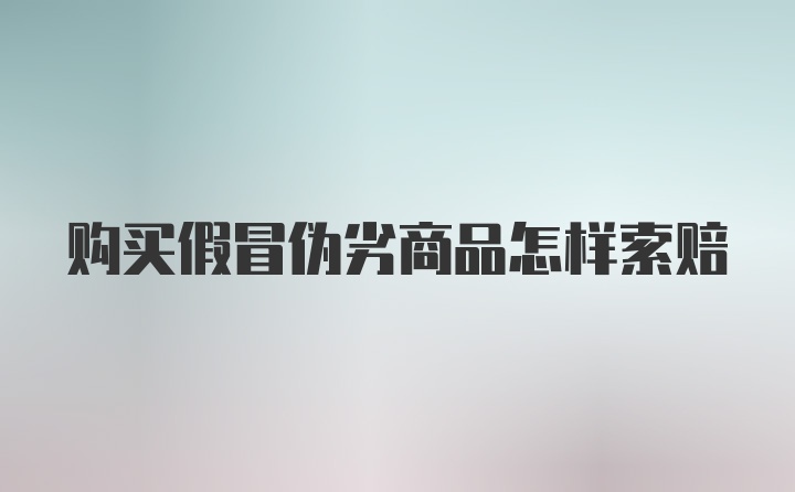 购买假冒伪劣商品怎样索赔