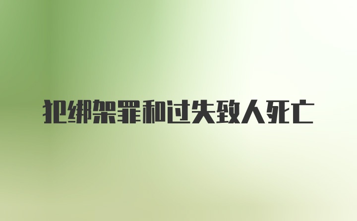 犯绑架罪和过失致人死亡