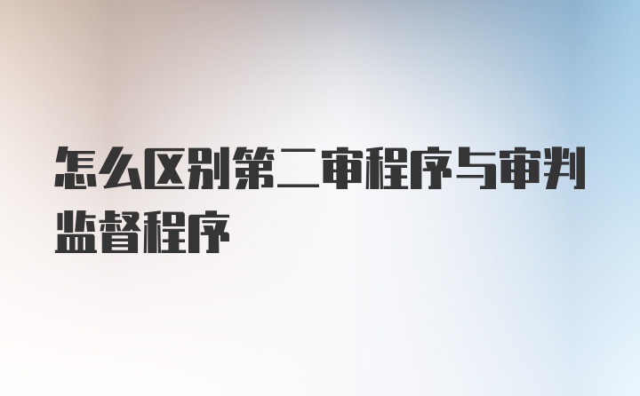 怎么区别第二审程序与审判监督程序