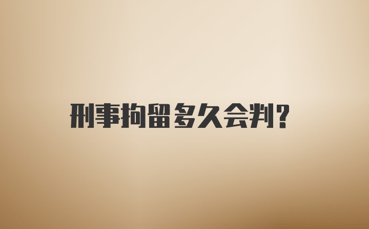 刑事拘留多久会判？