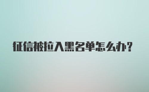 征信被拉入黑名单怎么办？