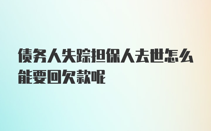 债务人失踪担保人去世怎么能要回欠款呢