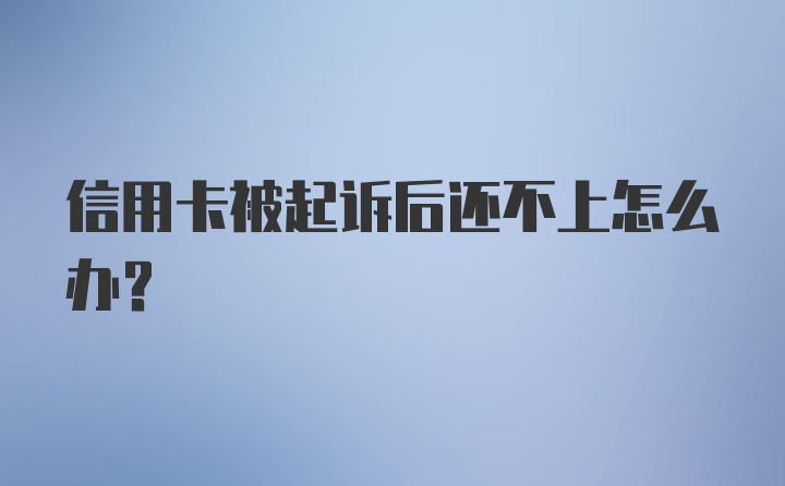 信用卡被起诉后还不上怎么办？