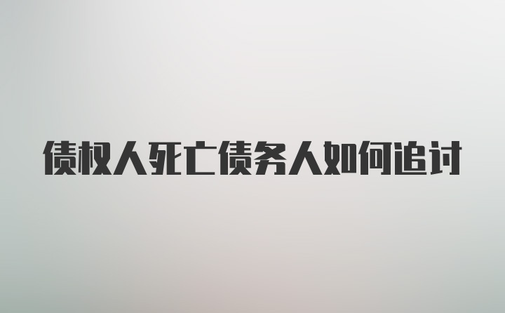 债权人死亡债务人如何追讨