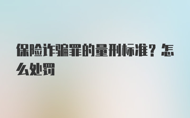 保险诈骗罪的量刑标准？怎么处罚