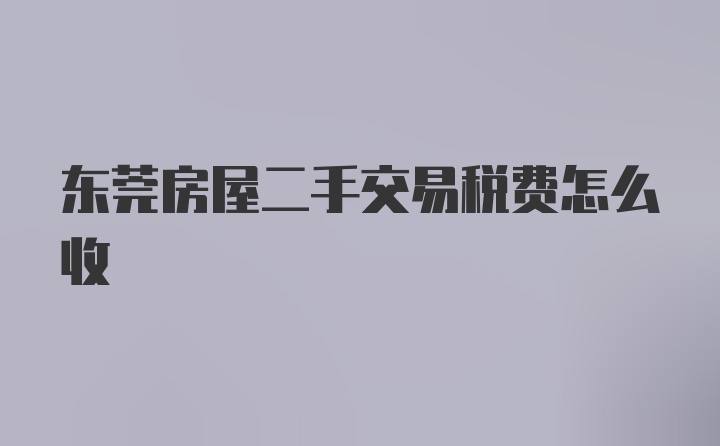 东莞房屋二手交易税费怎么收