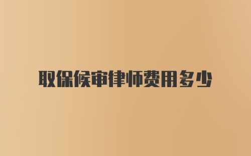 取保候审律师费用多少