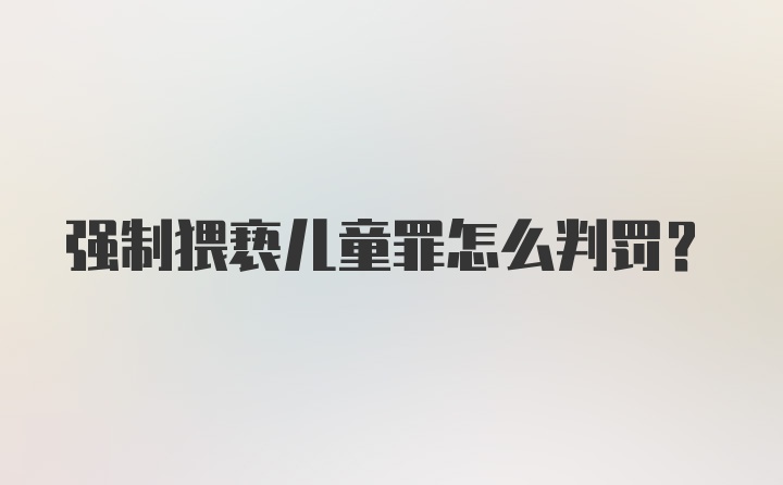 强制猥亵儿童罪怎么判罚？