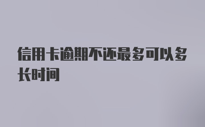 信用卡逾期不还最多可以多长时间