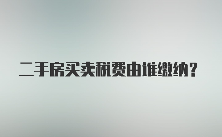 二手房买卖税费由谁缴纳？