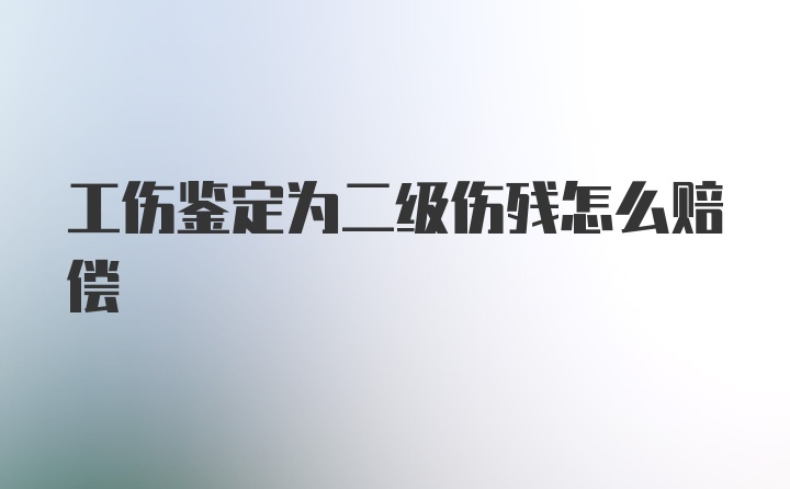 工伤鉴定为二级伤残怎么赔偿