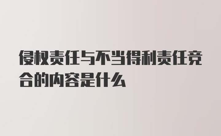 侵权责任与不当得利责任竞合的内容是什么