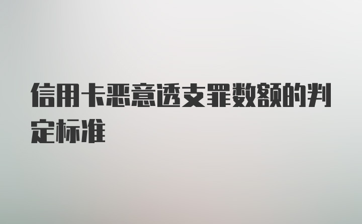 信用卡恶意透支罪数额的判定标准