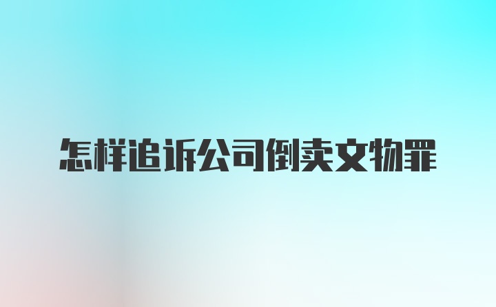 怎样追诉公司倒卖文物罪