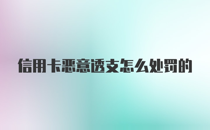 信用卡恶意透支怎么处罚的