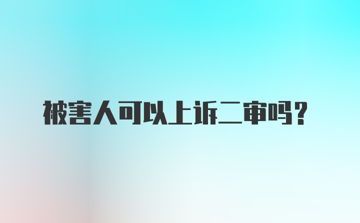 被害人可以上诉二审吗？