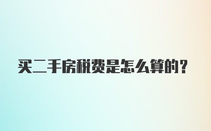 买二手房税费是怎么算的？