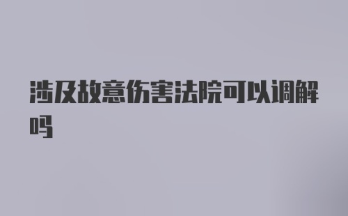 涉及故意伤害法院可以调解吗