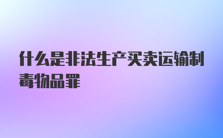 什么是非法生产买卖运输制毒物品罪