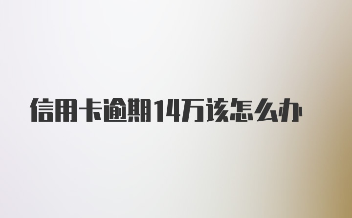 信用卡逾期14万该怎么办