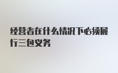 经营者在什么情况下必须履行三包义务