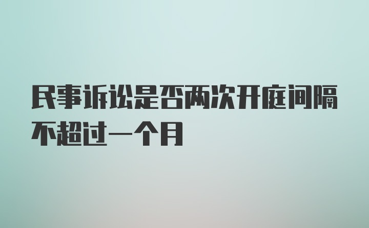 民事诉讼是否两次开庭间隔不超过一个月