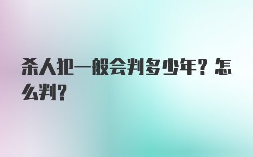 杀人犯一般会判多少年？怎么判？