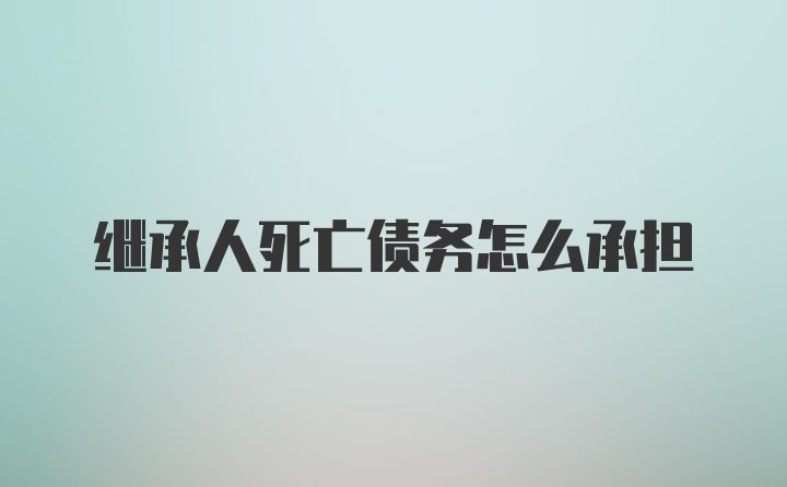 继承人死亡债务怎么承担