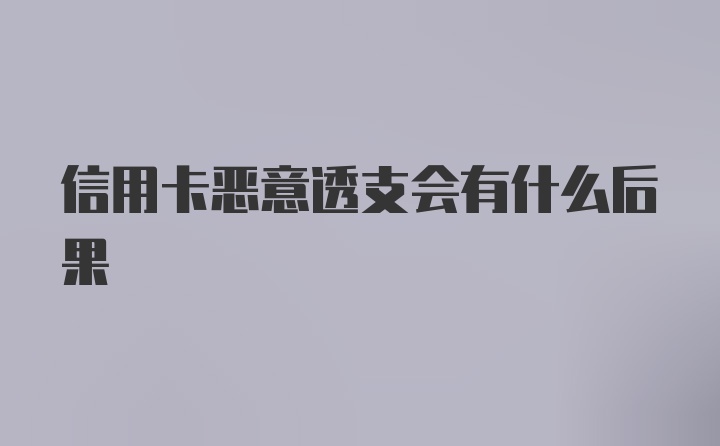 信用卡恶意透支会有什么后果