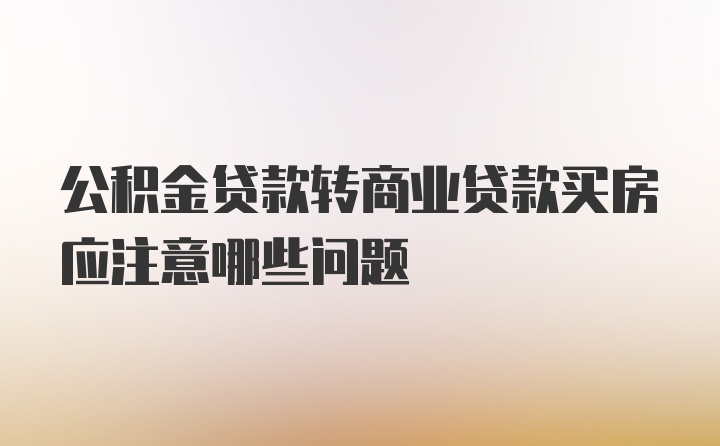 公积金贷款转商业贷款买房应注意哪些问题