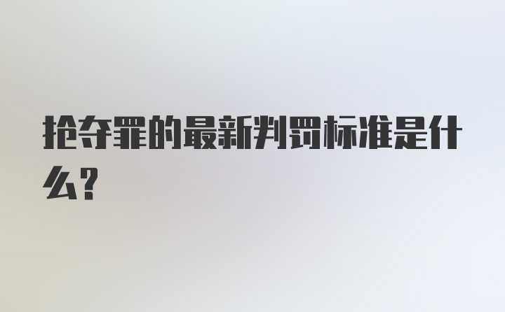 抢夺罪的最新判罚标准是什么？