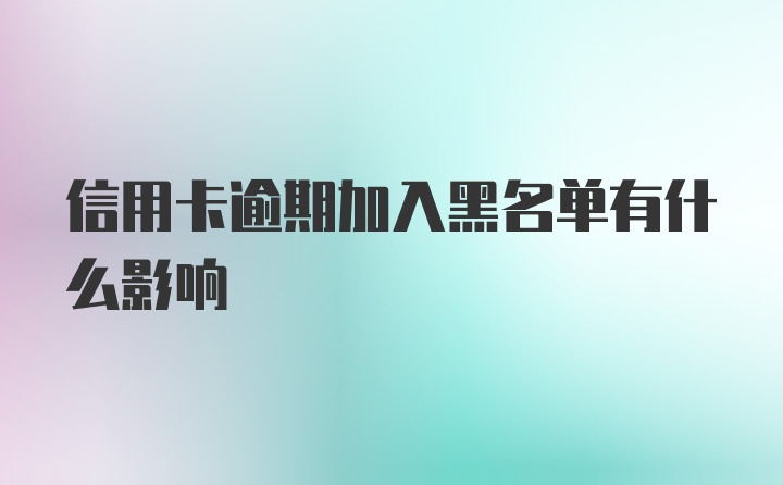 信用卡逾期加入黑名单有什么影响