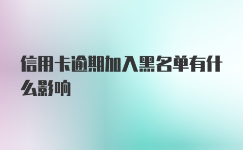 信用卡逾期加入黑名单有什么影响