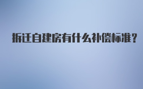 拆迁自建房有什么补偿标准？