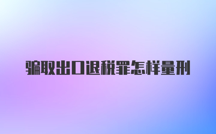 骗取出口退税罪怎样量刑