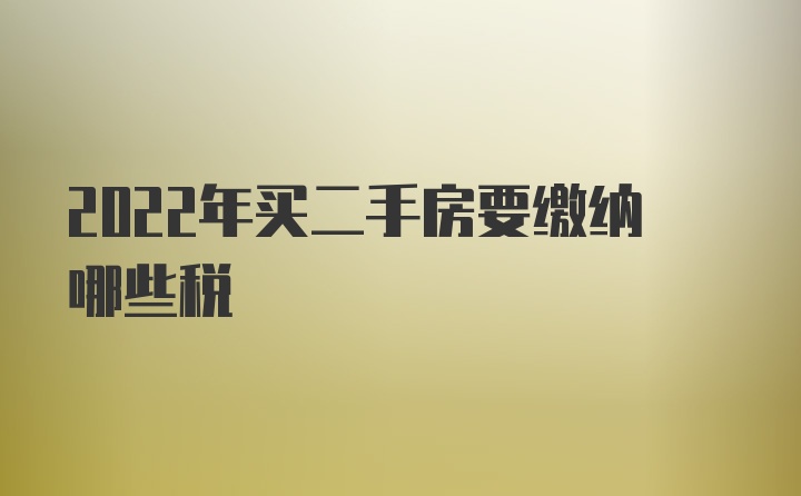 2022年买二手房要缴纳哪些税