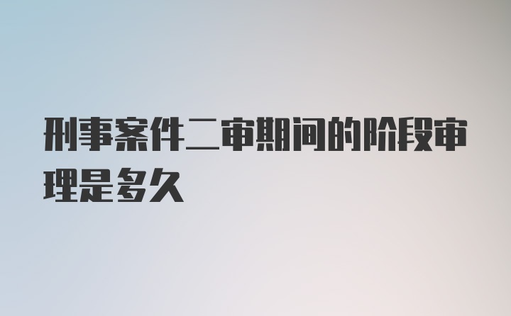 刑事案件二审期间的阶段审理是多久