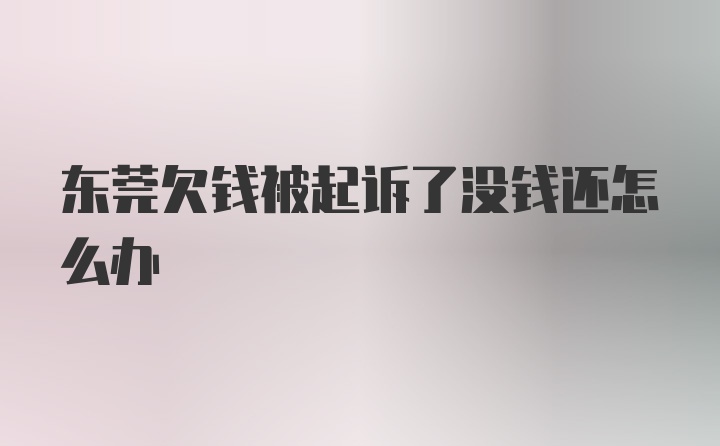 东莞欠钱被起诉了没钱还怎么办