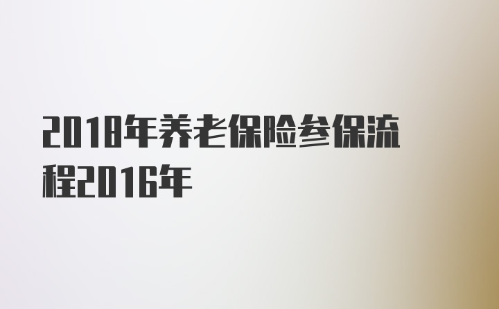 2018年养老保险参保流程2016年