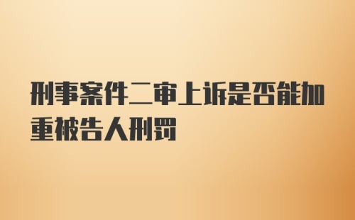 刑事案件二审上诉是否能加重被告人刑罚