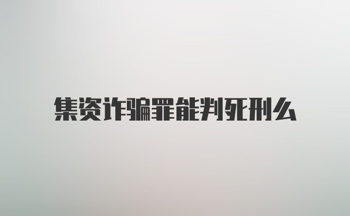 集资诈骗罪能判死刑么