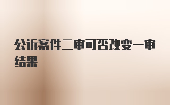 公诉案件二审可否改变一审结果